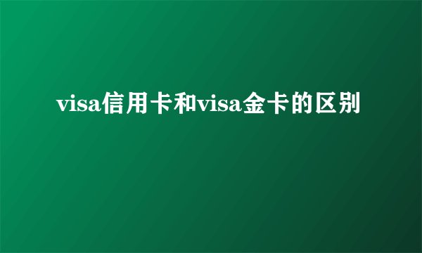 visa信用卡和visa金卡的区别