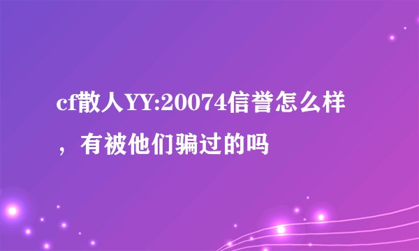 cf散人YY:20074信誉怎么样，有被他们骗过的吗