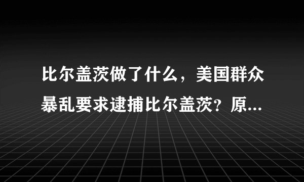 比尔盖茨做了什么，美国群众暴乱要求逮捕比尔盖茨？原因真毁三观