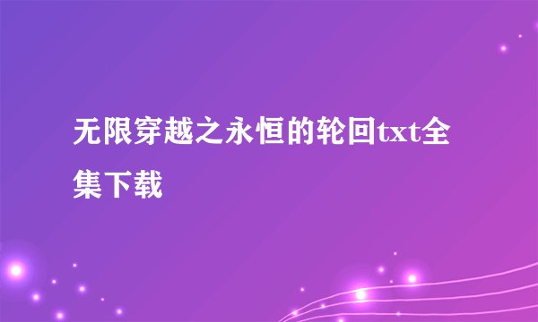 无限穿越之永恒的轮回txt全集下载