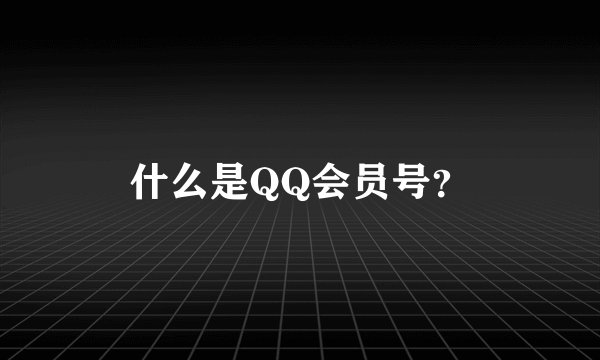 什么是QQ会员号？