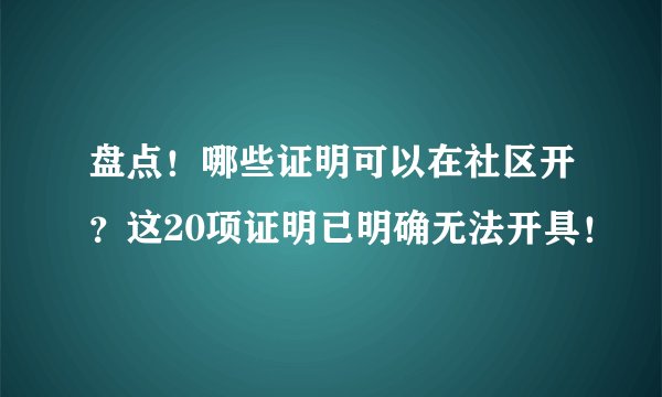 盘点！哪些证明可以在社区开？这20项证明已明确无法开具！