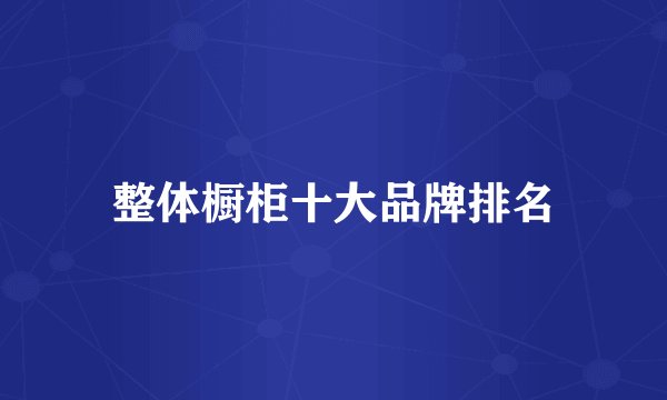 整体橱柜十大品牌排名