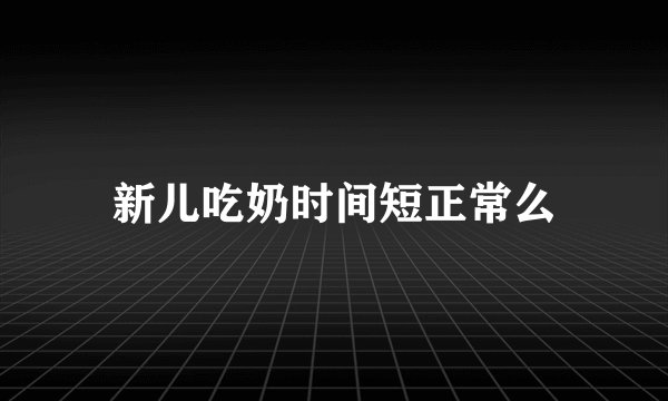 新儿吃奶时间短正常么