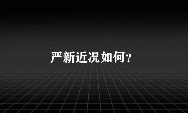 严新近况如何?