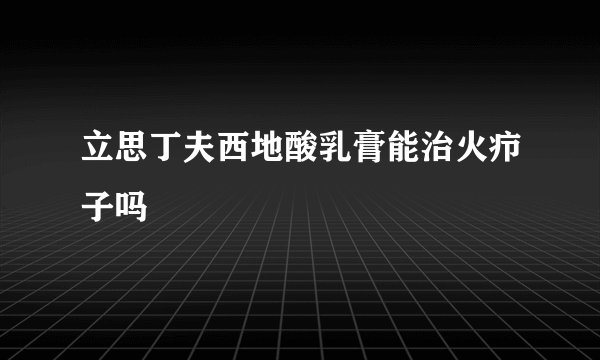 立思丁夫西地酸乳膏能治火疖子吗