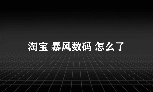 淘宝 暴风数码 怎么了
