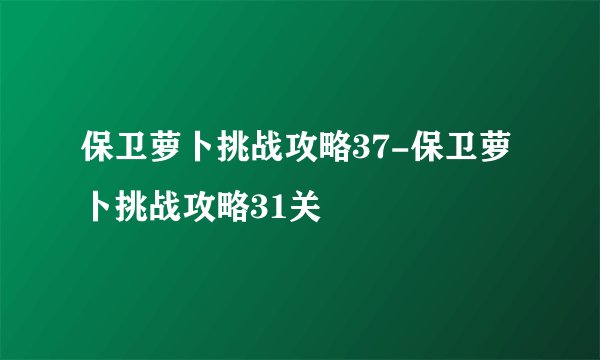 保卫萝卜挑战攻略37-保卫萝卜挑战攻略31关
