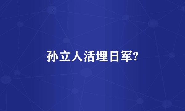 孙立人活埋日军?