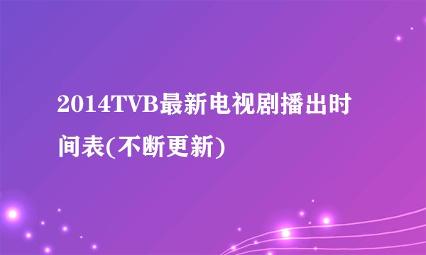 2014TVB最新电视剧播出时间表(不断更新)