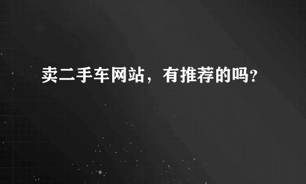 卖二手车网站，有推荐的吗？