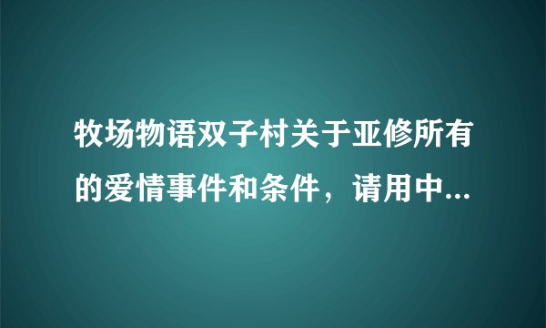 牧场物语双子村关于亚修所有的爱情事件和条件，请用中文哦(⊙o⊙)哦！