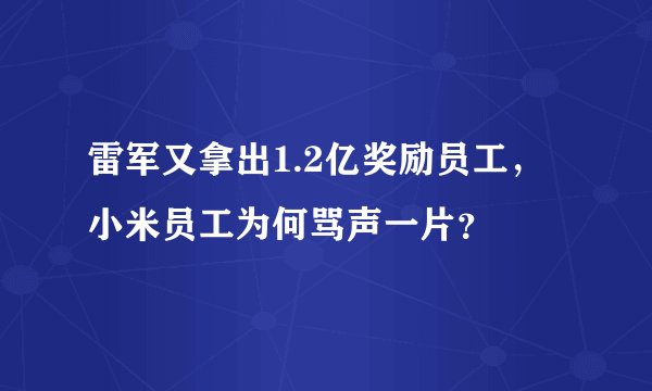 雷军又拿出1.2亿奖励员工，小米员工为何骂声一片？