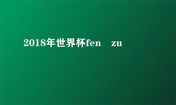 2018年世界杯fen zu