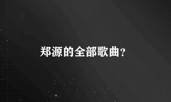 郑源的全部歌曲？