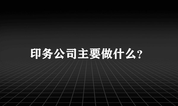 印务公司主要做什么？