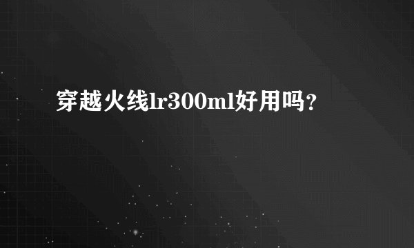 穿越火线lr300ml好用吗？