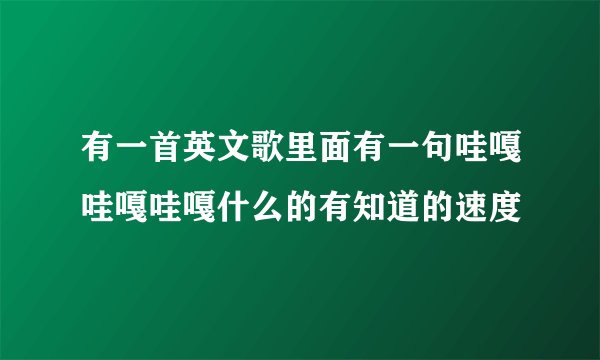 有一首英文歌里面有一句哇嘎哇嘎哇嘎什么的有知道的速度