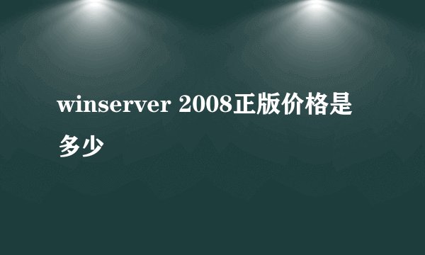 winserver 2008正版价格是多少