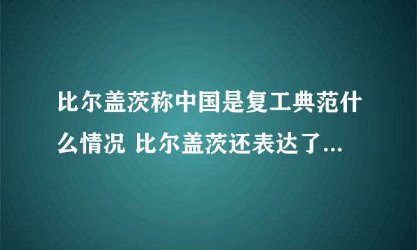 比尔盖茨称中国是复工典范什么情况 比尔盖茨还表达了什么_飞外经验
