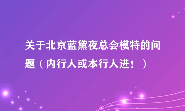 关于北京蓝黛夜总会模特的问题（内行人或本行人进！）
