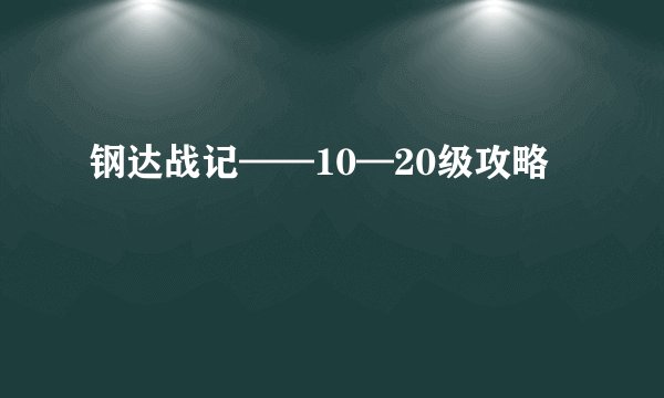 钢达战记——10—20级攻略