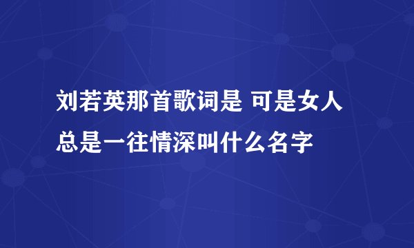刘若英那首歌词是 可是女人总是一往情深叫什么名字