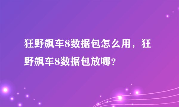 狂野飙车8数据包怎么用，狂野飙车8数据包放哪？