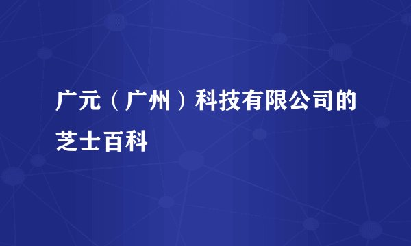 广元（广州）科技有限公司的芝士百科