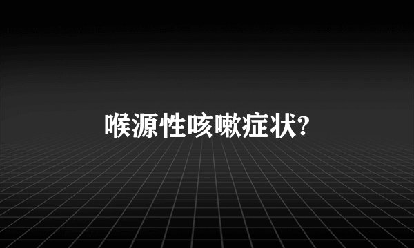 喉源性咳嗽症状?