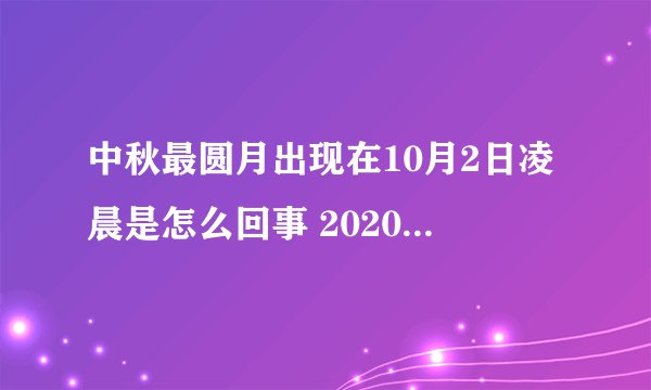中秋最圆月出现在10月2日凌晨是怎么回事 2020中秋最圆月在哪里看