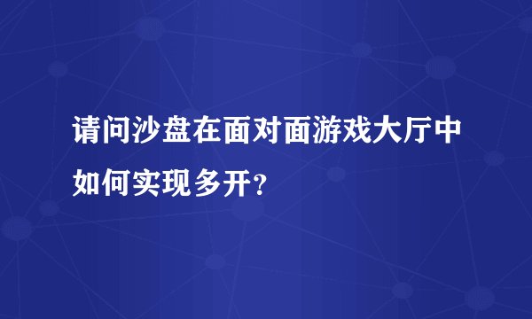 请问沙盘在面对面游戏大厅中如何实现多开？