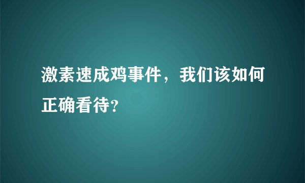 激素速成鸡事件，我们该如何正确看待？