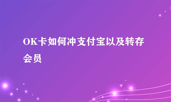 OK卡如何冲支付宝以及转存会员