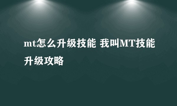 mt怎么升级技能 我叫MT技能升级攻略
