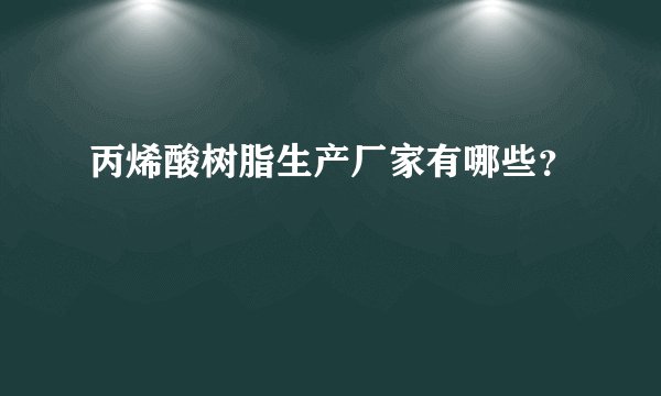 丙烯酸树脂生产厂家有哪些？