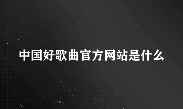 中国好歌曲官方网站是什么