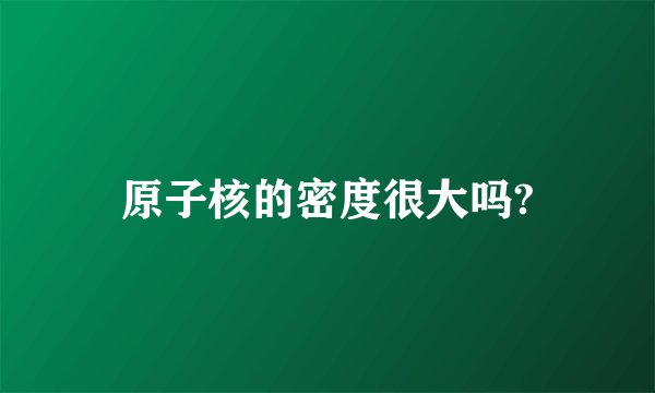 原子核的密度很大吗?