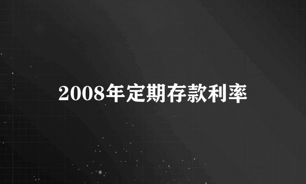 2008年定期存款利率