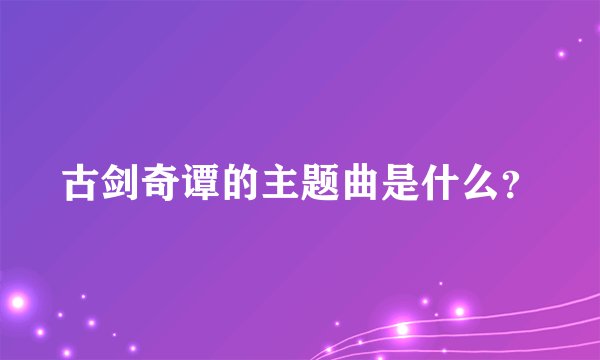 古剑奇谭的主题曲是什么?