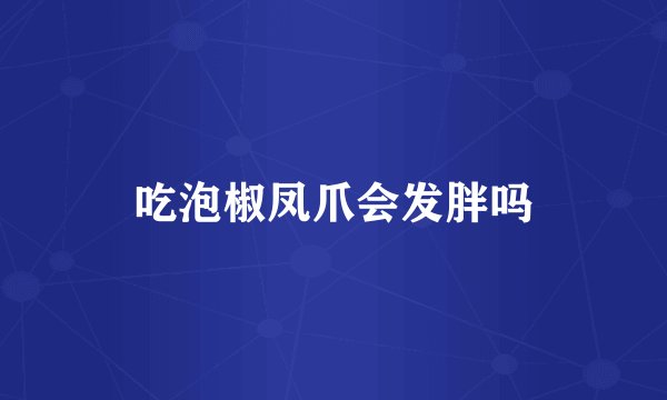 吃泡椒凤爪会发胖吗