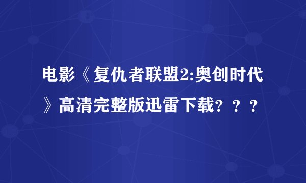 电影《复仇者联盟2:奥创时代》高清完整版迅雷下载？？？