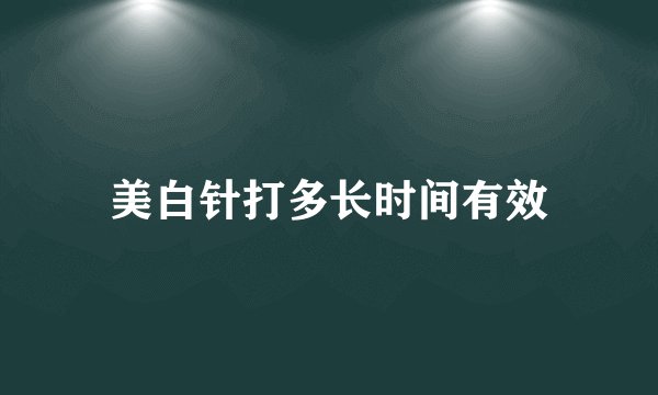 美白针打多长时间有效