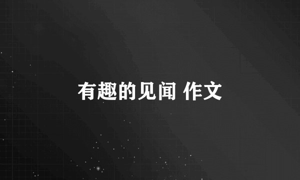 有趣的见闻 作文