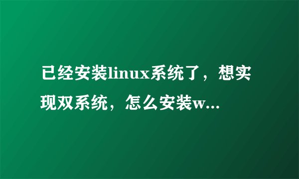 已经安装linux系统了，想实现双系统，怎么安装win7啊？