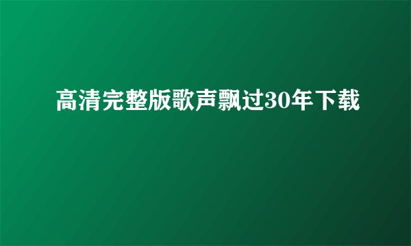 高清完整版歌声飘过30年下载