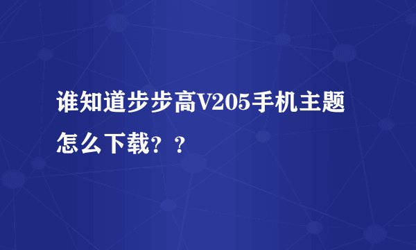 谁知道步步高V205手机主题怎么下载？？