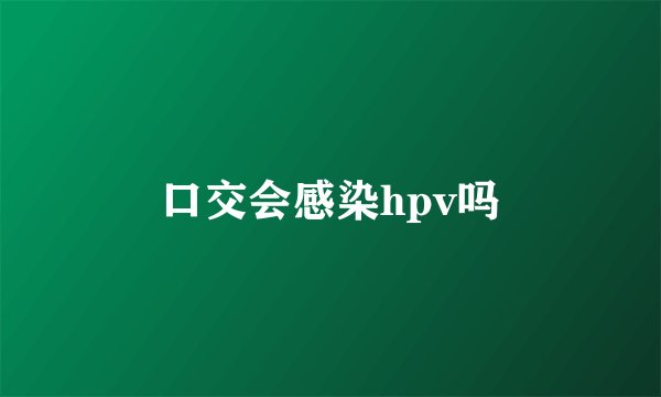 口交会感染hpv吗
