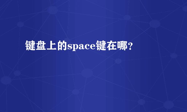 键盘上的space键在哪？