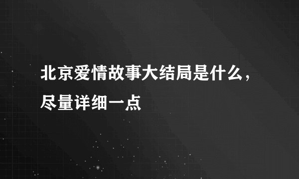 北京爱情故事大结局是什么，尽量详细一点